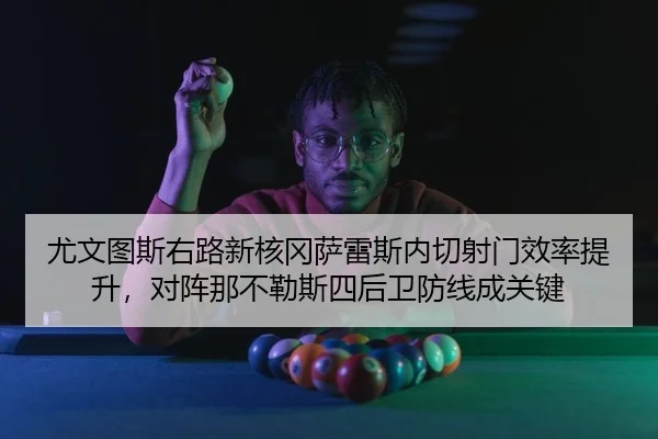 尤文图斯右路新核冈萨雷斯内切射门效率提升，对阵那不勒斯四后卫防线成关键